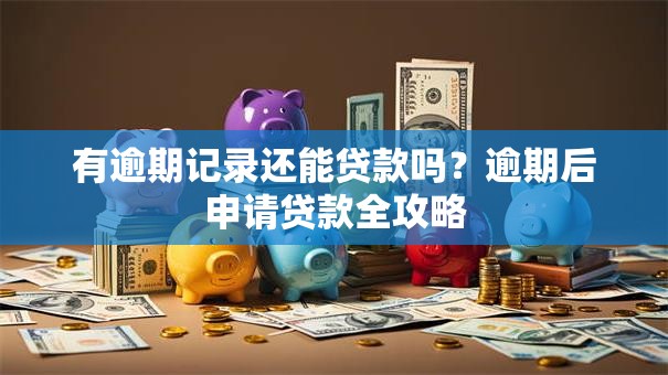 有逾期记录还能贷款吗？逾期后申请贷款全攻略