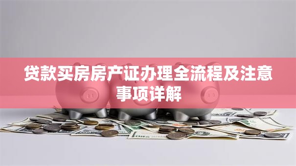 贷款买房房产证办理全流程及注意事项详解