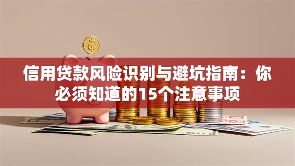 信用贷款风险识别与避坑指南：你必须知道的15个注意事项