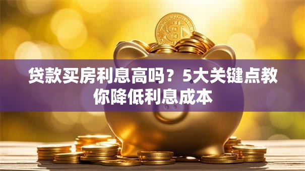 贷款买房利息高吗？5大关键点教你降低利息成本