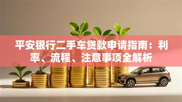 平安银行二手车贷款申请指南：利率、流程、注意事项全解析