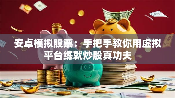 安卓模拟股票：手把手教你用虚拟平台练就炒股真功夫