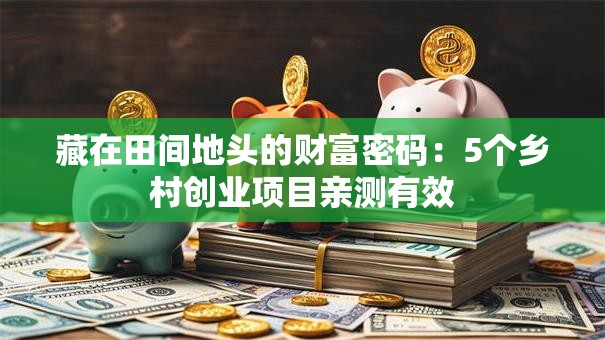 藏在田间地头的财富密码：5个乡村创业项目亲测有效