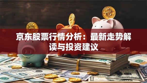京东股票行情分析：最新走势解读与投资建议