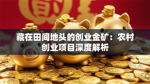 藏在田间地头的创业金矿：农村创业项目深度解析