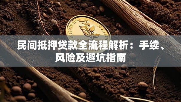 民间抵押贷款全流程解析：手续、风险及避坑指南
