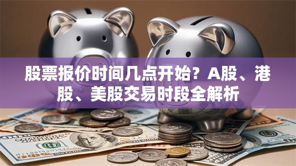 股票报价时间几点开始？A股、港股、美股交易时段全解析