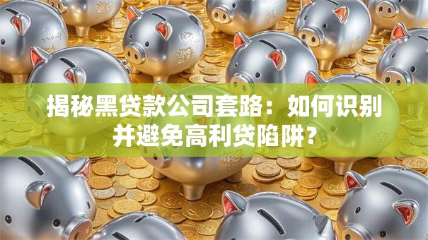 揭秘黑贷款公司套路：如何识别并避免高利贷陷阱？