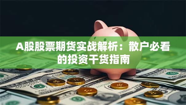 A股股票期货实战解析：散户必看的投资干货指南