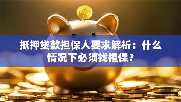 抵押贷款担保人要求解析：什么情况下必须找担保？