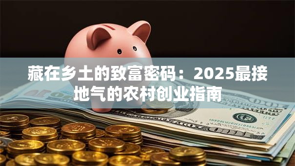 藏在乡土的致富密码：2025最接地气的农村创业指南