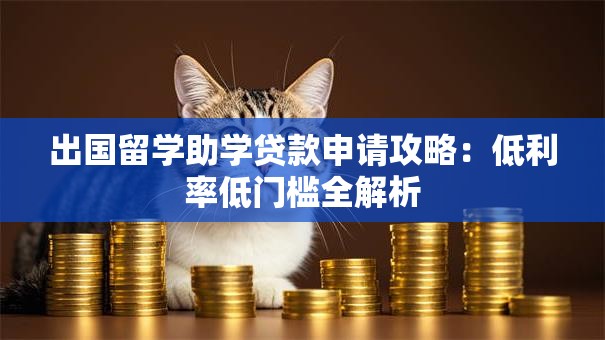 出国留学助学贷款申请攻略：低利率低门槛全解析