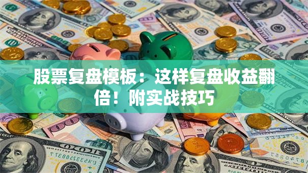 股票复盘模板：这样复盘收益翻倍！附实战技巧