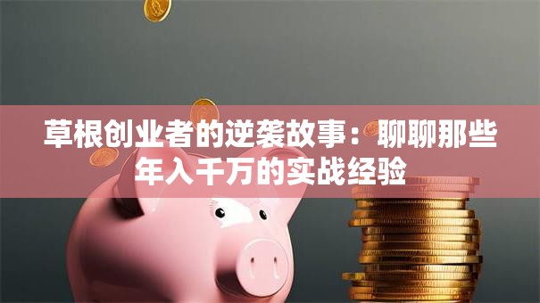 草根创业者的逆袭故事：聊聊那些年入千万的实战经验