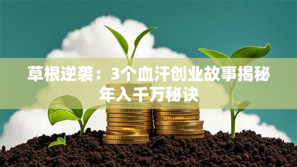 草根逆袭：3个血汗创业故事揭秘年入千万秘诀