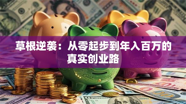 草根逆袭：从零起步到年入百万的真实创业路