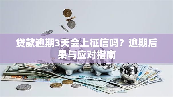 贷款逾期3天会上征信吗？逾期后果与应对指南