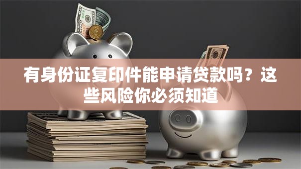 有身份证复印件能申请贷款吗？这些风险你必须知道