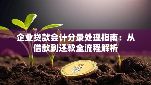 企业贷款会计分录处理指南：从借款到还款全流程解析