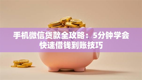 手机微信贷款全攻略：5分钟学会快速借钱到账技巧