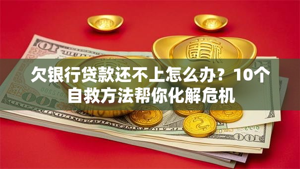 欠银行贷款还不上怎么办？10个自救方法帮你化解危机