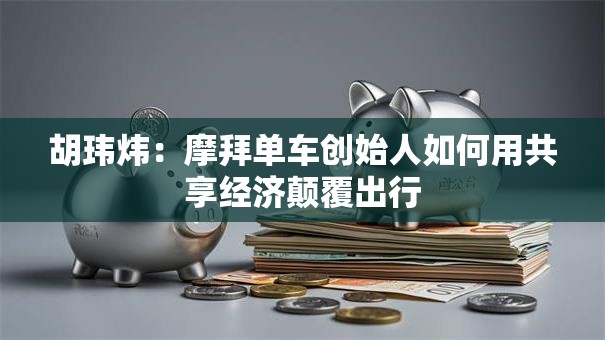 胡玮炜：摩拜单车创始人如何用共享经济颠覆出行