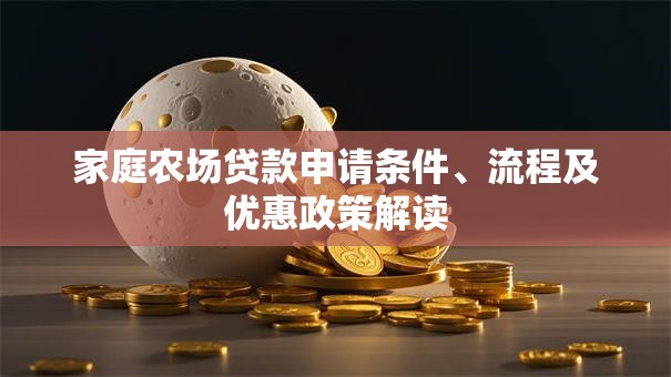 家庭农场贷款申请条件、流程及优惠政策解读