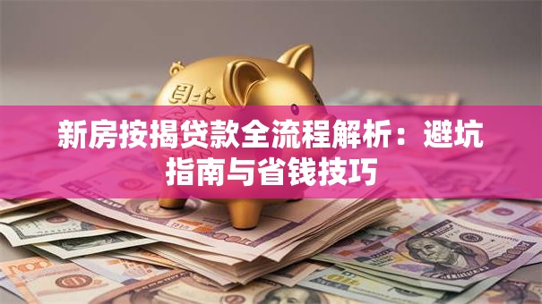 新房按揭贷款全流程解析：避坑指南与省钱技巧