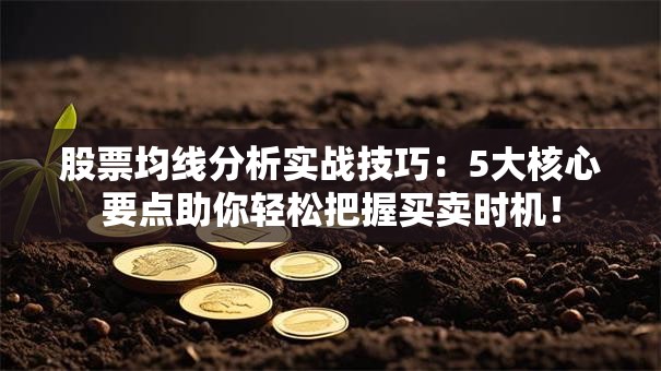 股票均线分析实战技巧：5大核心要点助你轻松把握买卖时机！