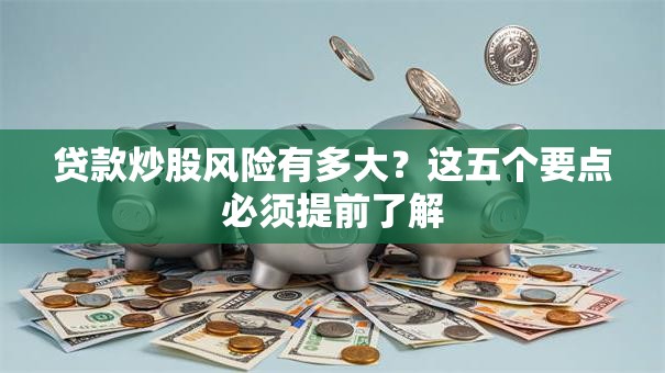 贷款炒股风险有多大？这五个要点必须提前了解