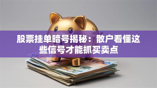 股票挂单暗号揭秘：散户看懂这些信号才能抓买卖点
