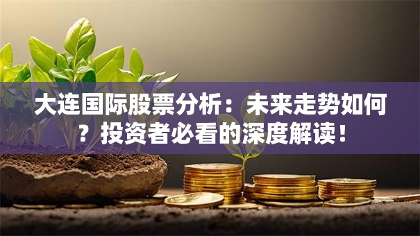 大连国际股票分析：未来走势如何？投资者必看的深度解读！