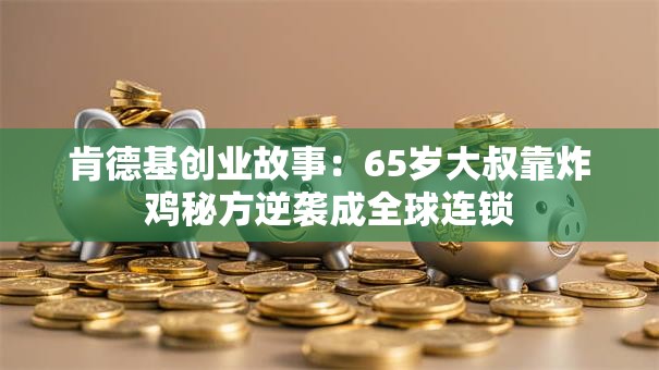 肯德基创业故事：65岁大叔靠炸鸡秘方逆袭成全球连锁