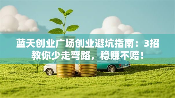 蓝天创业广场创业避坑指南：3招教你少走弯路，稳赚不赔！