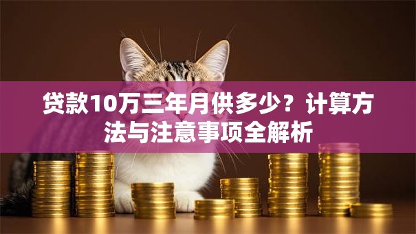 贷款10万三年月供多少？计算方法与注意事项全解析