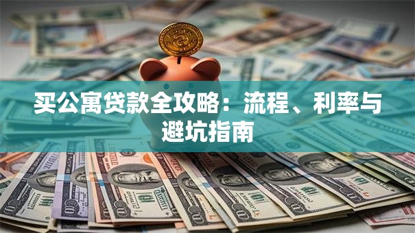 买公寓贷款全攻略：流程、利率与避坑指南