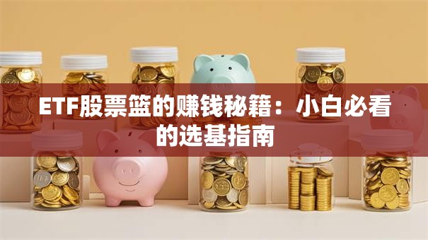 ETF股票篮的赚钱秘籍：小白必看的选基指南