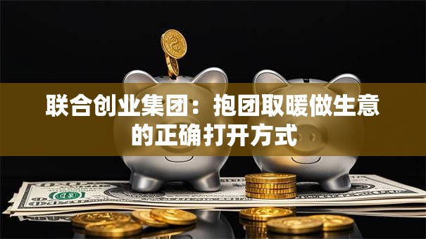 联合创业集团：抱团取暖做生意的正确打开方式