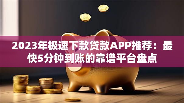 2023年极速下款贷款APP推荐：最快5分钟到账的靠谱平台盘点
