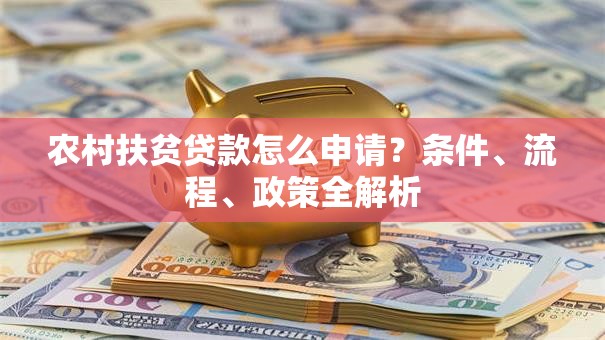 农村扶贫贷款怎么申请？条件、流程、政策全解析