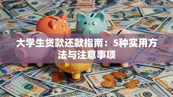 大学生贷款还款指南：5种实用方法与注意事项