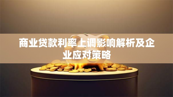 商业贷款利率上调影响解析及企业应对策略