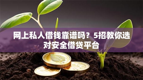 网上私人借钱靠谱吗？5招教你选对安全借贷平台