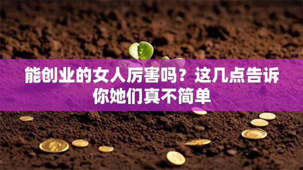 能创业的女人厉害吗？这几点告诉你她们真不简单