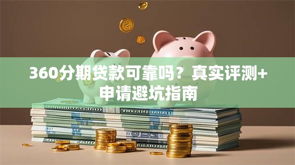 360分期贷款可靠吗？真实评测+申请避坑指南