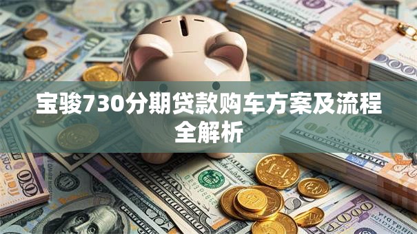 宝骏730分期贷款购车方案及流程全解析