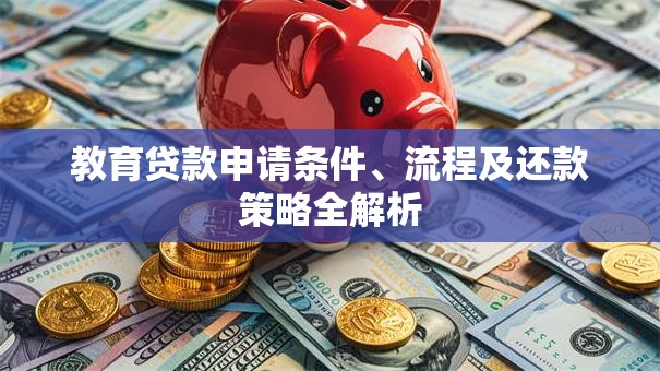 教育贷款申请条件、流程及还款策略全解析