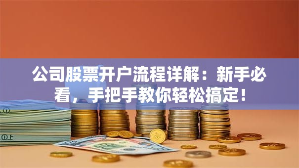 公司股票开户流程详解：新手必看，手把手教你轻松搞定！