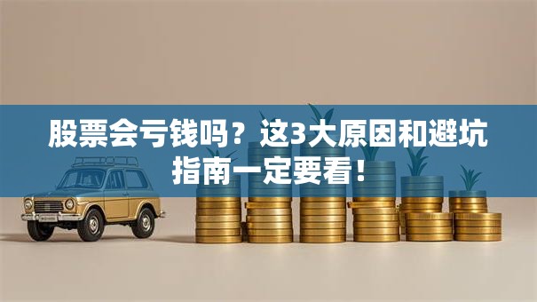股票会亏钱吗？这3大原因和避坑指南一定要看！