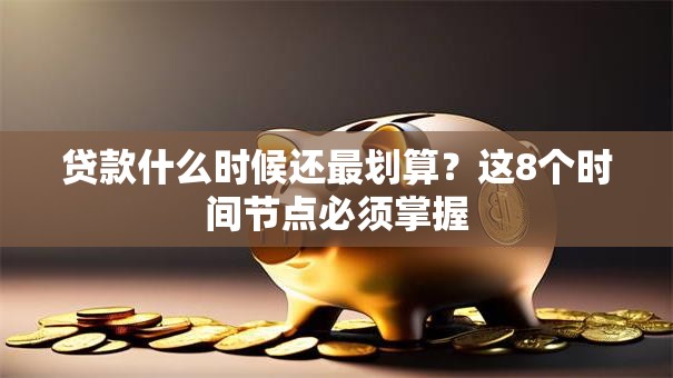 贷款什么时候还最划算？这8个时间节点必须掌握